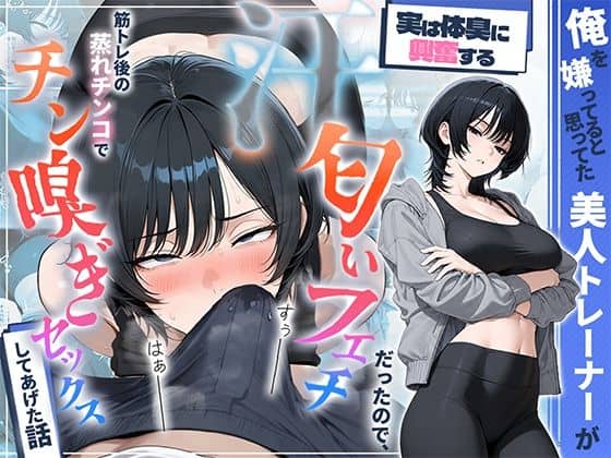 【俺を嫌ってると思ってた美人トレーナーが実は体臭に興奮する汗匂いフェチだったので、筋トレ後の蒸れチンコでチン嗅ぎセックスしてあげた話】HAMACHI工房@